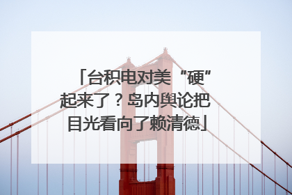 台积电对美“硬”起来了？岛内舆论把目光看向了赖清德