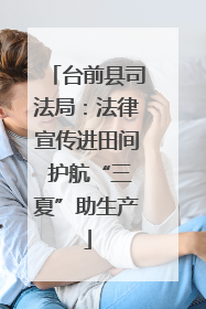 台前县司法局：法律宣传进田间 护航“三夏”助生产