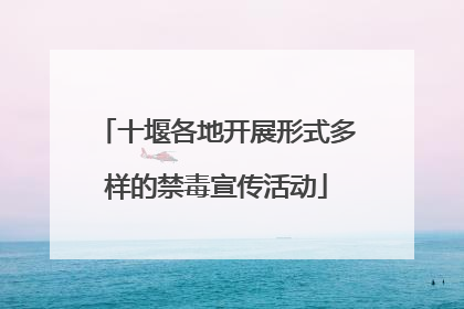 十堰各地开展形式多样的禁毒宣传活动
