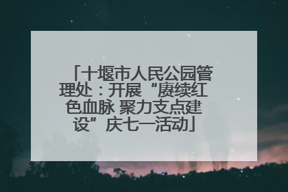 十堰市人民公园管理处：开展“赓续红色血脉 聚力支点建设”庆七一活动