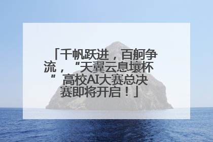千帆跃进，百舸争流，“天翼云息壤杯”高校AI大赛总决赛即将开启！