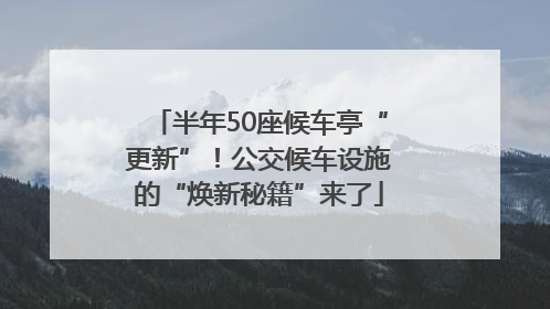 半年50座候车亭“更新”！公交候车设施的“焕新秘籍”来了