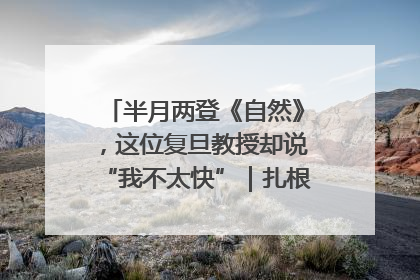 半月两登《自然》，这位复旦教授却说“我不太快”｜扎根上海，从0到1