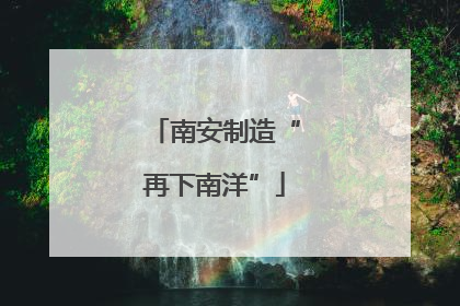 南安制造“再下南洋”