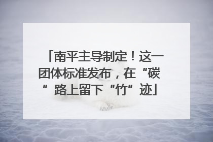 南平主导制定！这一团体标准发布，在“碳”路上留下“竹”迹