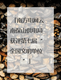 南方电网云南保山供电局获评第七届“全国文明单位”