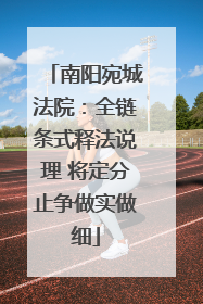 南阳宛城法院：全链条式释法说理 将定分止争做实做细