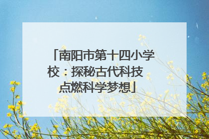 南阳市第十四小学校：探秘古代科技 点燃科学梦想