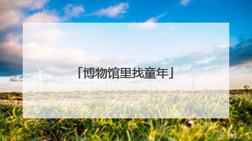 博物馆里找童年