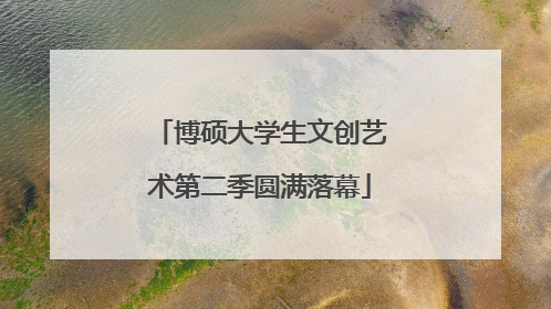博硕大学生文创艺术第二季圆满落幕