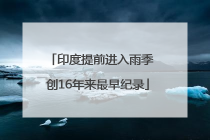 印度提前进入雨季 创16年来最早纪录
