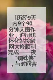 历经9天内9个90分钟天窗作业，沪昆线怀化站接触网大修顺利完成——夜“蜘蛛侠”，与时间赛跑