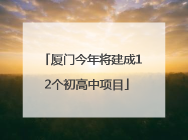 厦门今年将建成12个初高中项目