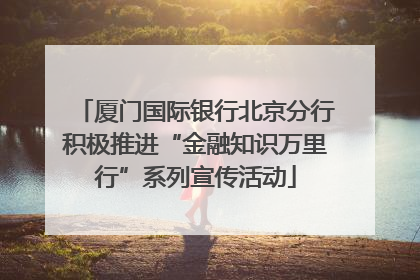厦门国际银行北京分行积极推进“金融知识万里行”系列宣传活动