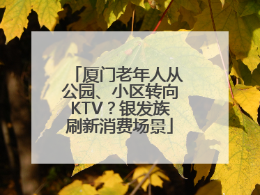 厦门老年人从公园、小区转向KTV？银发族刷新消费场景
