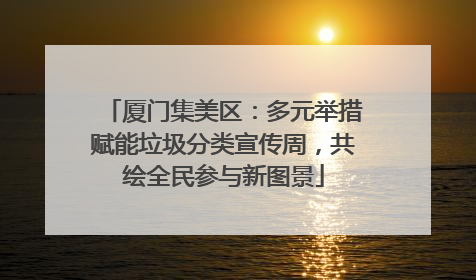 厦门集美区：多元举措赋能垃圾分类宣传周，共绘全民参与新图景