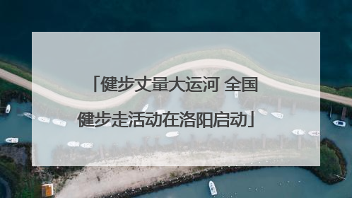 健步丈量大运河 全国健步走活动在洛阳启动