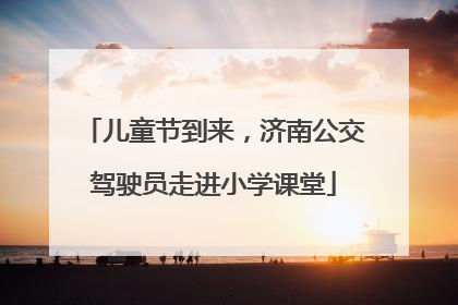 儿童节到来，济南公交驾驶员走进小学课堂