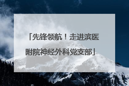 先锋领航！走进滨医附院神经外科党支部