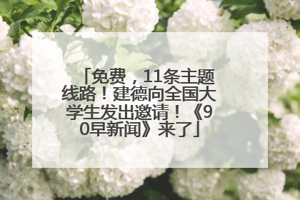 免费，11条主题线路！建德向全国大学生发出邀请！《90早新闻》来了