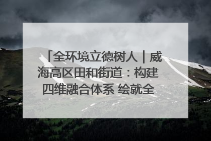 全环境立德树人｜威海高区田和街道：构建四维融合体系 绘就全环境立德树人新画卷