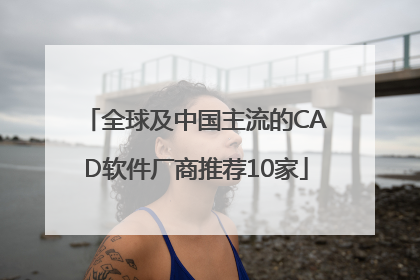 全球及中国主流的CAD软件厂商推荐10家