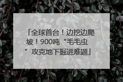 全球首台！边挖边爬坡！900吨“毛毛虫”攻克地下掘进难题