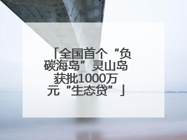 全国首个“负碳海岛”灵山岛获批1000万元“生态贷”