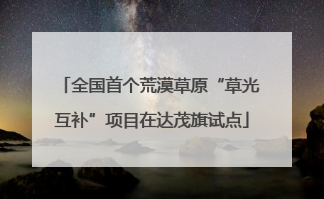 全国首个荒漠草原“草光互补”项目在达茂旗试点