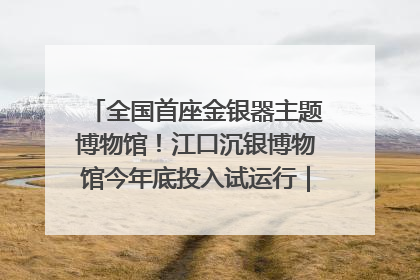 全国首座金银器主题博物馆！江口沉银博物馆今年底投入试运行｜万千气象看四川