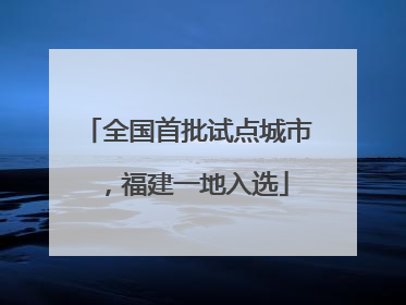 全国首批试点城市，福建一地入选