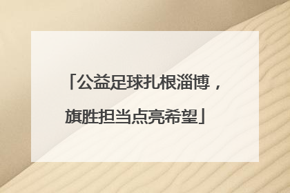 公益足球扎根淄博，旗胜担当点亮希望