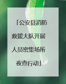 公安县消防救援大队开展人员密集场所夜查行动