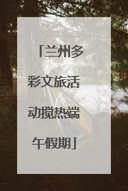 兰州多彩文旅活动搅热端午假期
