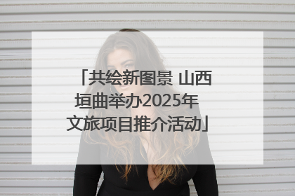 共绘新图景 山西垣曲举办2025年文旅项目推介活动