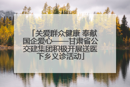 关爱群众健康 奉献国企爱心——甘肃省公交建集团积极开展送医下乡义诊活动