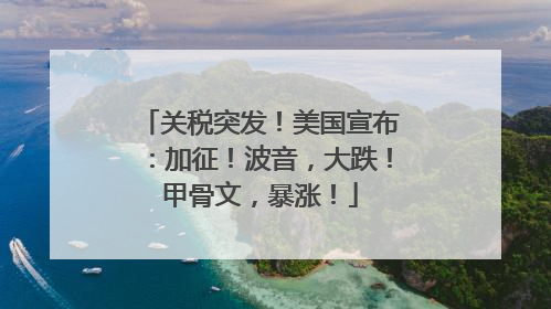 关税突发！美国宣布：加征！波音，大跌！甲骨文，暴涨！
