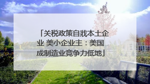 关税政策自戕本土企业 美小企业主：美国成制造业竞争力低地
