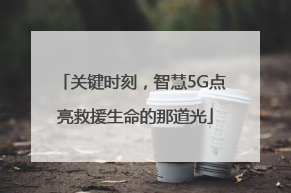 关键时刻，智慧5G点亮救援生命的那道光