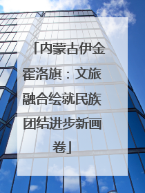 内蒙古伊金霍洛旗：文旅融合绘就民族团结进步新画卷