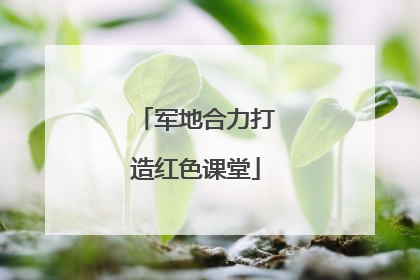 军地合力打造红色课堂