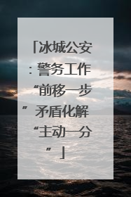 冰城公安：警务工作“前移一步”矛盾化解“主动一分”