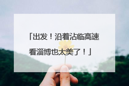 出发！沿着沾临高速看淄博也太美了！