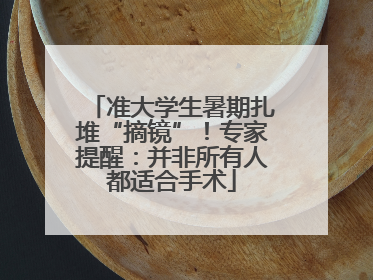 准大学生暑期扎堆“摘镜”！专家提醒：并非所有人都适合手术