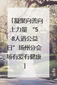 凝聚向善向上力量 “5·8人道公益日”扬州分会场有爱有健康