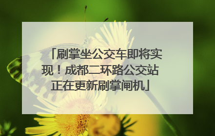 刷掌坐公交车即将实现！成都二环路公交站正在更新刷掌闸机