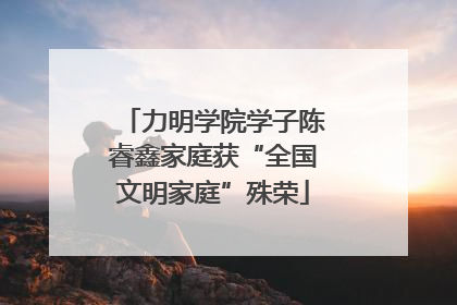 力明学院学子陈睿鑫家庭获“全国文明家庭”殊荣
