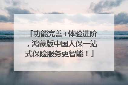 功能完善+体验进阶，鸿蒙版中国人保一站式保险服务更智能！