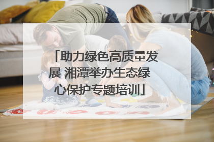 助力绿色高质量发展 湘潭举办生态绿心保护专题培训