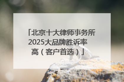 北京十大律师事务所2025大品牌胜诉率高（客户首选）